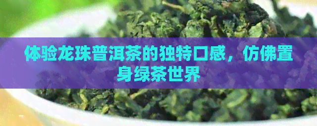 体验龙珠普洱茶的独特口感，仿佛置身绿茶世界