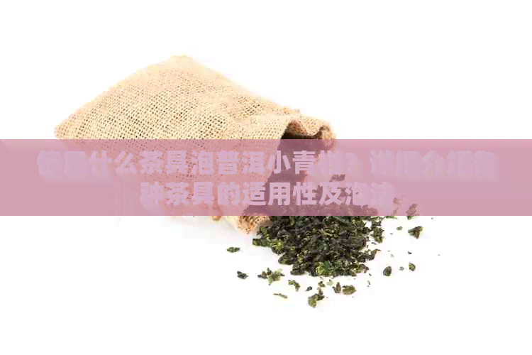 使用什么茶具泡普洱小青柑？详细介绍各种茶具的适用性及泡法