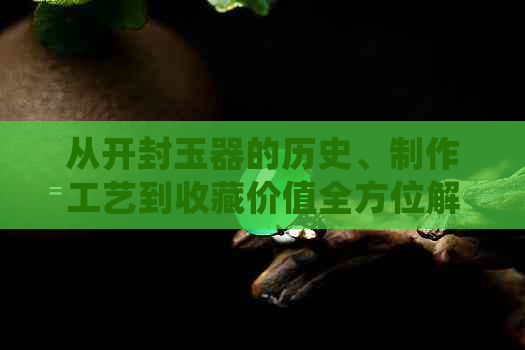 从开封玉器的历史、制作工艺到收藏价值全方位解析：了解传统文化的精髓