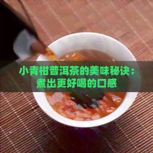 小青柑普洱茶的美味秘诀：煮出更好喝的口感