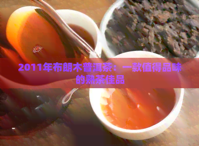 2011年布朗木普洱茶：一款值得品味的熟茶佳品