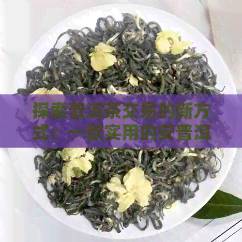 探索普洱茶交易的新方式：一款实用的安普洱茶交易平台应用