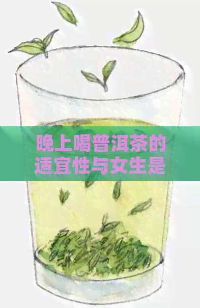 晚上喝普洱茶的适宜性与女生是否可以饮用：一个全面的解答