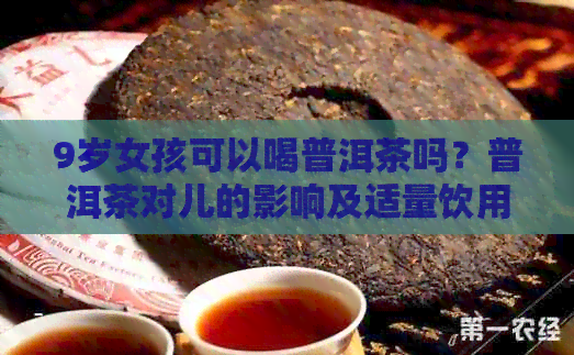 9岁女孩可以喝普洱茶吗？普洱茶对儿的影响及适量饮用建议