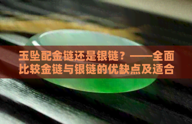 玉坠配金链还是银链？——全面比较金链与银链的优缺点及适合搭配的玉坠类型