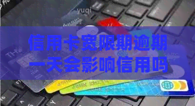 信用卡宽限期逾期一天会影响信用吗：如何处理及对贷款购房的影响