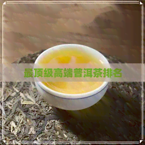 最顶级高端普洱茶排名