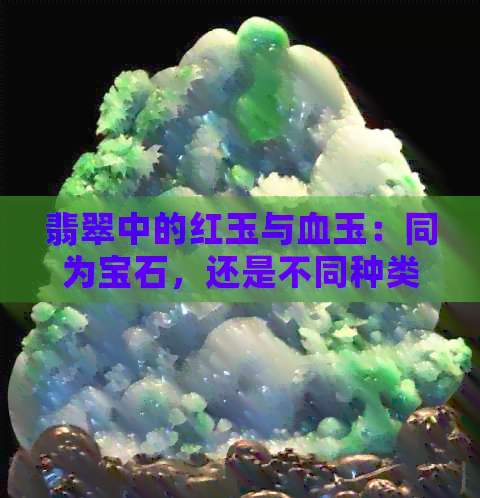 翡翠中的红玉与血玉：同为宝石，还是不同种类？