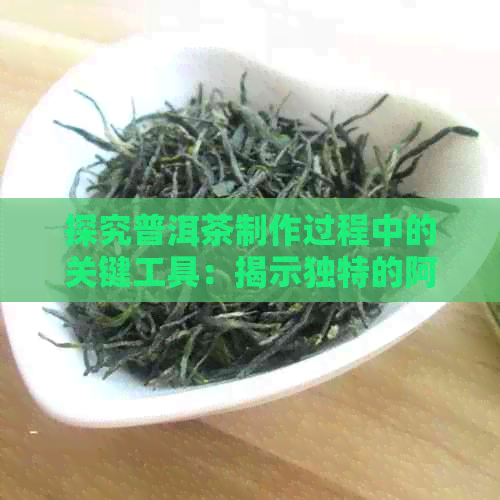 探究普洱茶制作过程中的关键工具：揭示独特的阿里撬茶刀子