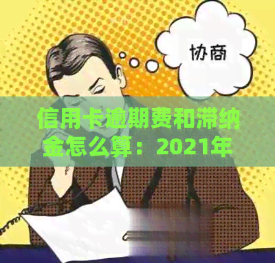 信用卡逾期费和滞纳金怎么算：2021年最新计算方法与利息分析