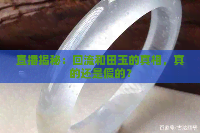 直播揭秘：回流和田玉的真相，真的还是假的？