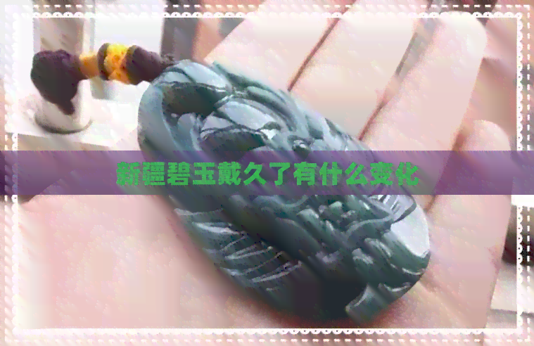 新疆碧玉戴久了有什么变化