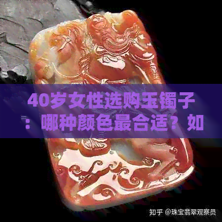 40岁女性选购玉镯子：哪种颜色最合适？如何搭配服饰与肤色？