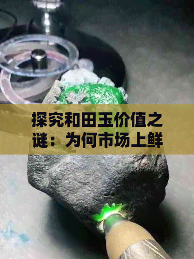 探究和田玉价值之谜：为何市场上鲜见高价成交？