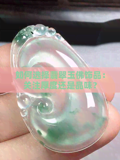 如何选择翡翠玉佛饰品：关注厚度还是品味？