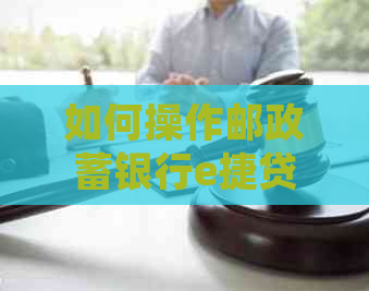 如何操作邮政蓄银行e捷贷提前还款？详细步骤解析