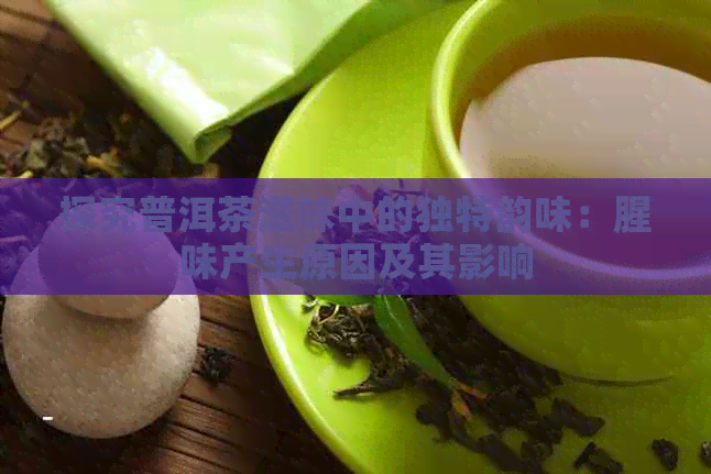 探究普洱茶滋味中的独特韵味：腥味产生原因及其影响