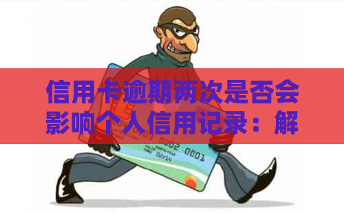 信用卡逾期两次是否会影响个人信用记录：解答常见疑虑与对策