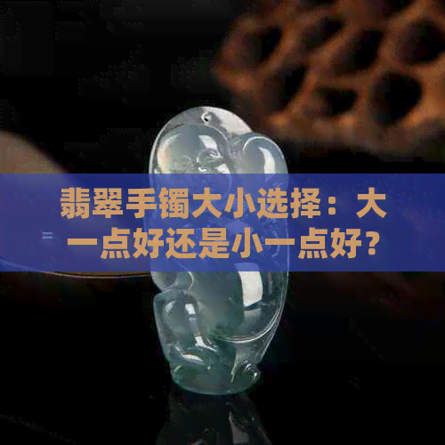 翡翠手镯大小选择：大一点好还是小一点好？