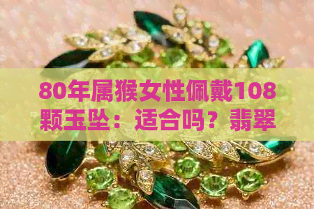 80年属猴女性佩戴108颗玉坠：适合吗？翡翠的选择与注意事项