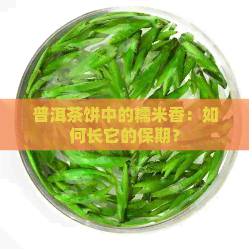 普洱茶饼中的糯米香：如何长它的保期？