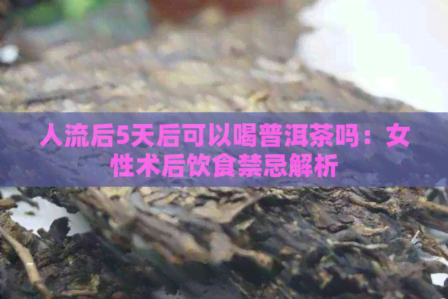 人流后5天后可以喝普洱茶吗：女性术后饮食禁忌解析