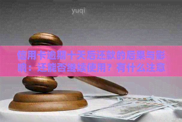 信用卡逾期十天后还款的后果与影响：还能否继续使用？有什么注意事项？