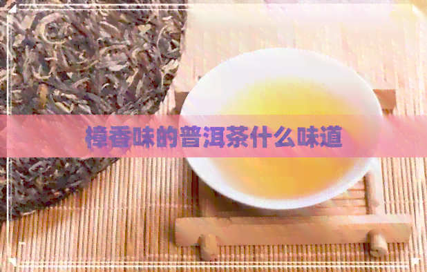 樟香味的普洱茶什么味道