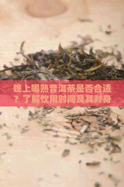 晚上喝熟普洱茶是否合适？了解饮用时间及其对身体的影响