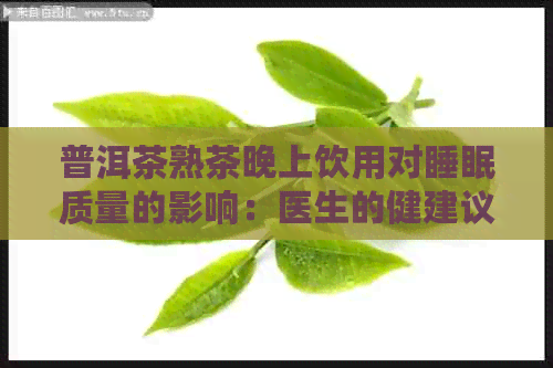 普洱茶熟茶晚上饮用对睡眠质量的影响：医生的健建议与研究发现