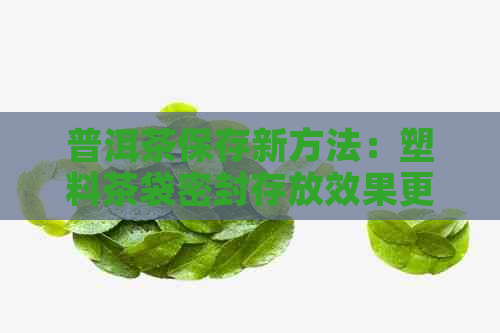 普洱茶保存新方法：塑料茶袋密封存放效果更佳！