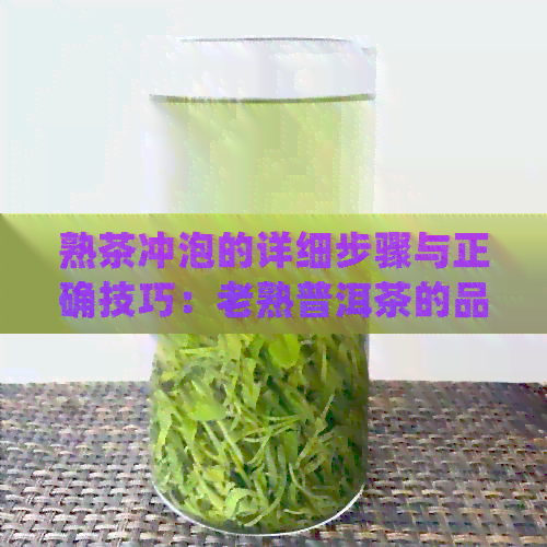 熟茶冲泡的详细步骤与正确技巧：老熟普洱茶的品饮之道