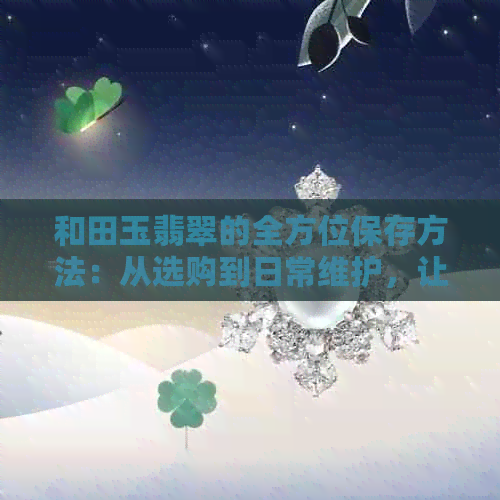 和田玉翡翠的全方位保存方法：从选购到日常维护，让您的宝石永葆光彩