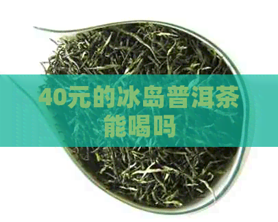 40元的冰岛普洱茶能喝吗