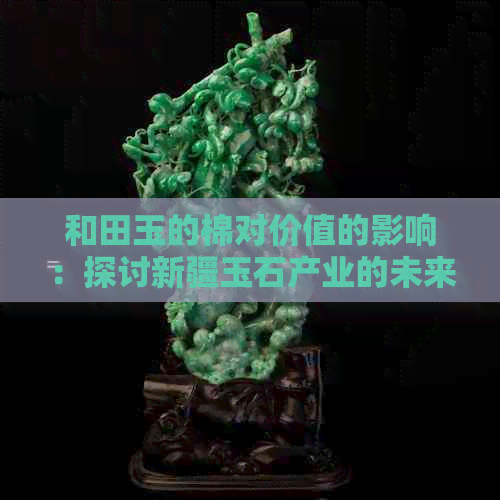 和田玉的棉对价值的影响：探讨新疆玉石产业的未来趋势