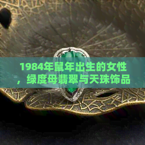 1984年鼠年出生的女性，绿度母翡翠与天珠饰品搭配是否合适？