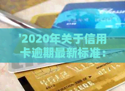 '2020年关于信用卡逾期最新标准：新规定解读与文件获取'