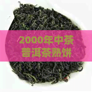 2000年中茶普洱茶熟饼