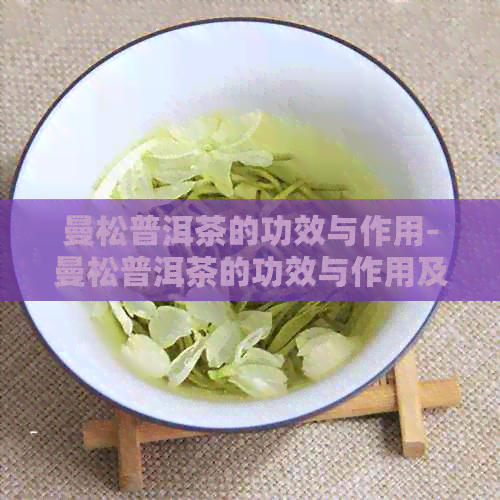 曼松普洱茶的功效与作用-曼松普洱茶的功效与作用及禁忌