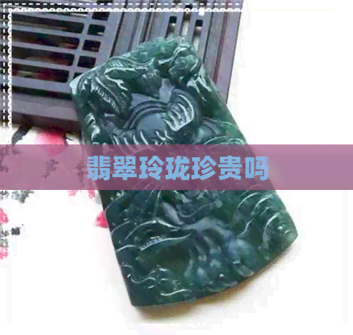 翡翠玲珑珍贵吗