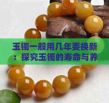 玉镯一般用几年要换新：探究玉镯的寿命与养护