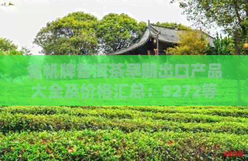 金帆牌普洱茶早期出口产品大全及价格汇总：S272等多款高品质广东茶叶推荐