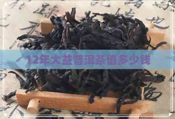 12年大益普洱茶值多少钱