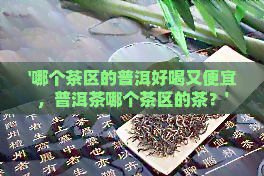 '哪个茶区的普洱好喝又便宜，普洱茶哪个茶区的茶？'