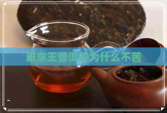 班章王普洱茶为什么不苦