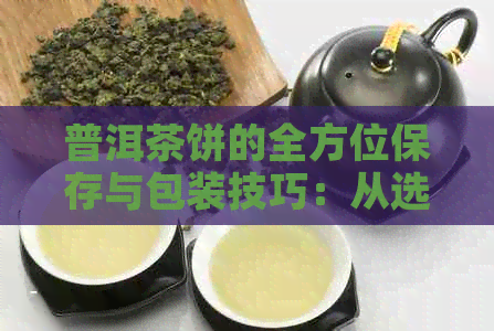 普洱茶饼的全方位保存与包装技巧：从选购到存，让你的茶叶长久保持品质