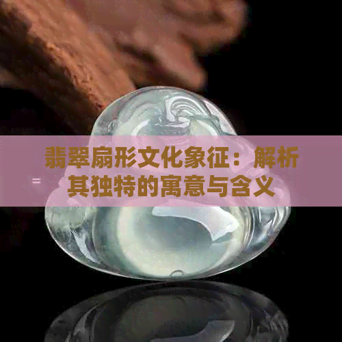 翡翠扇形文化象征：解析其独特的寓意与含义