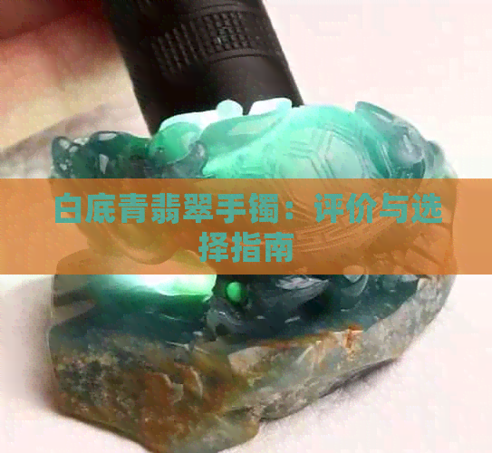 白底青翡翠手镯：评价与选择指南