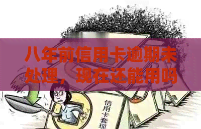 八年前信用卡逾期未处理，现在还能用吗？怎么提高信用？