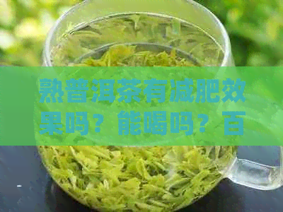 熟普洱茶有减肥效果吗？能喝吗？百度百科告诉你。